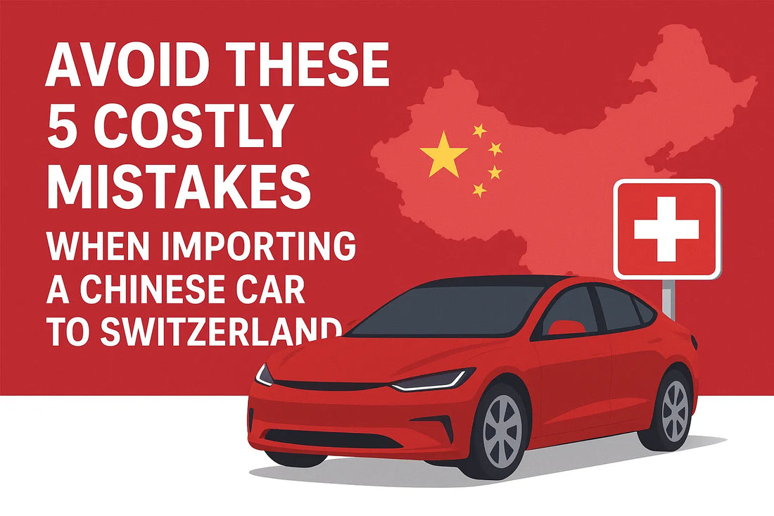 Avoid These 5 Costly Mistakes When Importing a Chinese Car to Switzerland